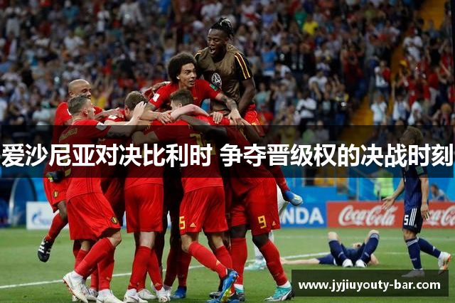 爱沙尼亚对决比利时 争夺晋级权的决战时刻