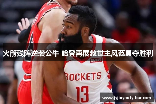 火箭残阵逆袭公牛 哈登再展救世主风范勇夺胜利