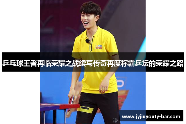 乒乓球王者再临荣耀之战续写传奇再度称霸乒坛的荣耀之路