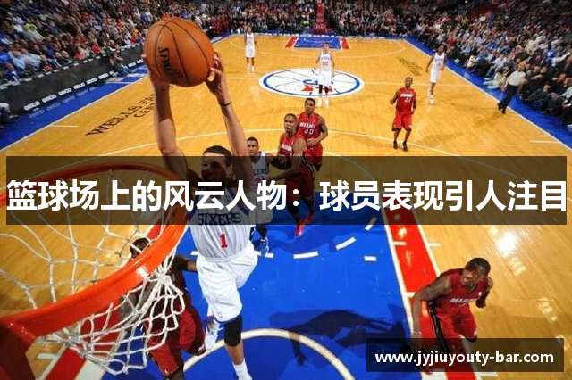篮球场上的风云人物：球员表现引人注目
