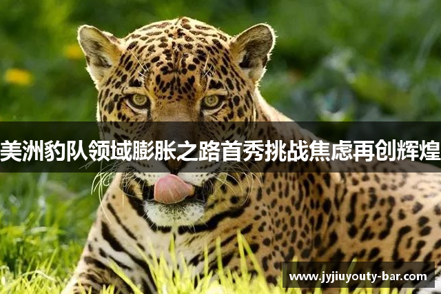 美洲豹队领域膨胀之路首秀挑战焦虑再创辉煌
