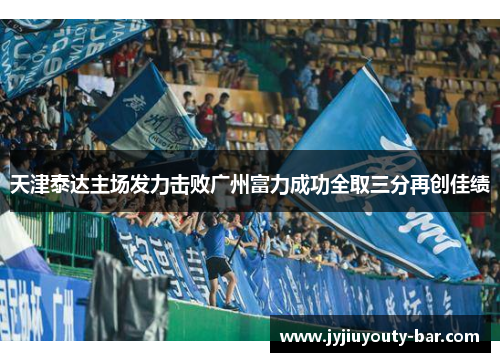 天津泰达主场发力击败广州富力成功全取三分再创佳绩