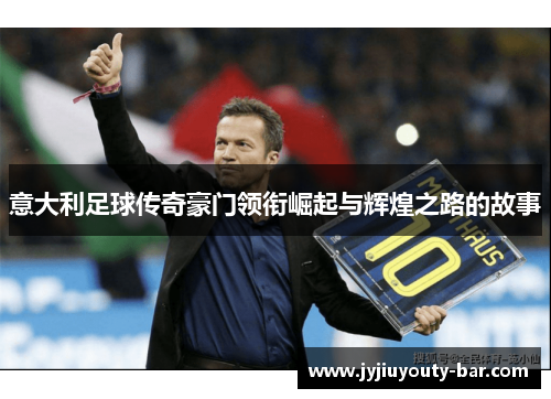 意大利足球传奇豪门领衔崛起与辉煌之路的故事