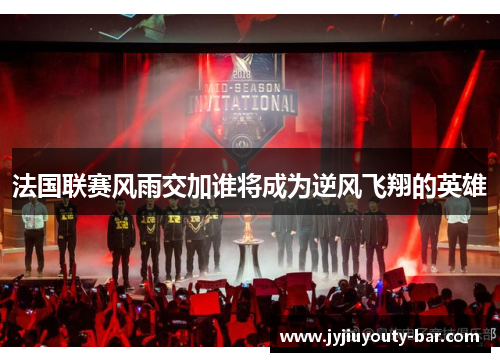 法国联赛风雨交加谁将成为逆风飞翔的英雄