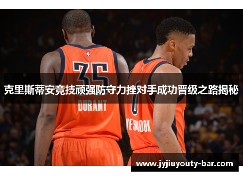 克里斯蒂安竞技顽强防守力挫对手成功晋级之路揭秘