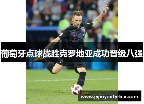 葡萄牙点球战胜克罗地亚成功晋级八强