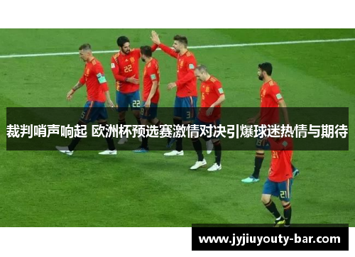 裁判哨声响起 欧洲杯预选赛激情对决引爆球迷热情与期待