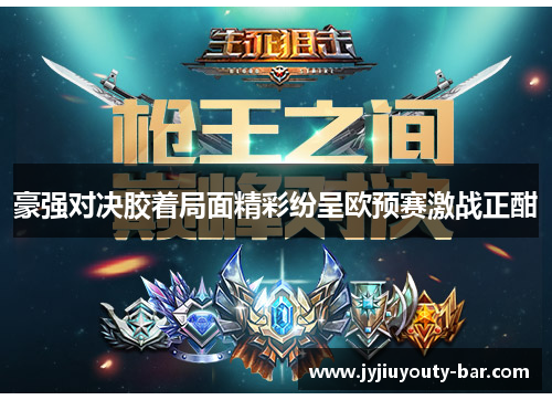 豪强对决胶着局面精彩纷呈欧预赛激战正酣