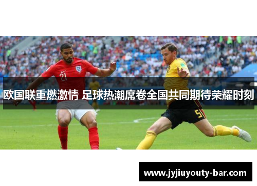 欧国联重燃激情 足球热潮席卷全国共同期待荣耀时刻