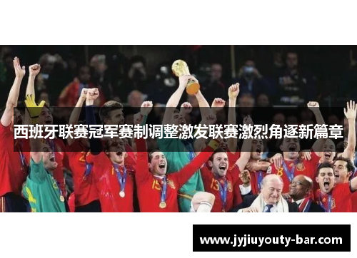 西班牙联赛冠军赛制调整激发联赛激烈角逐新篇章