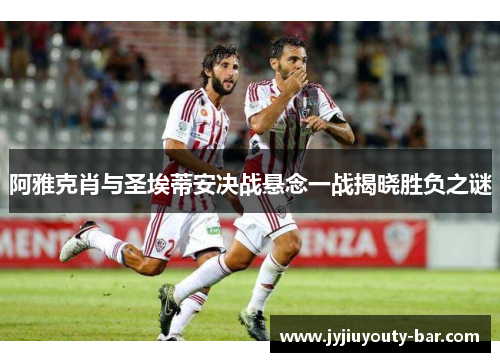阿雅克肖与圣埃蒂安决战悬念一战揭晓胜负之谜