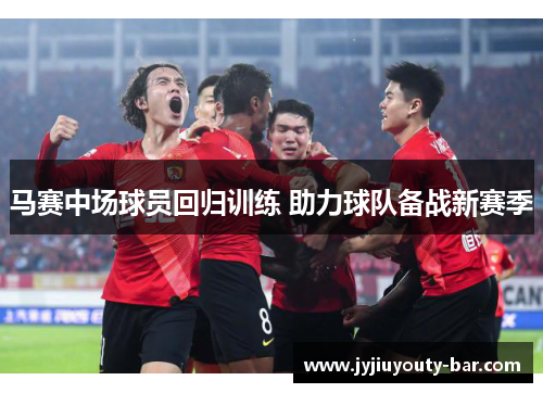 马赛中场球员回归训练 助力球队备战新赛季
