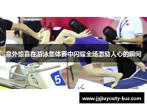 意外惊喜在游泳集体赛中闪耀全场激励人心的瞬间