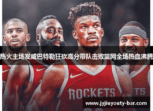 热火主场发威巴特勒狂砍高分带队击败篮网全场热血沸腾