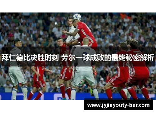 拜仁德比决胜时刻 劳尔一球成败的最终秘密解析