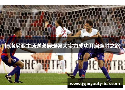 博洛尼亚主场逆袭展现强大实力成功开启连胜之路