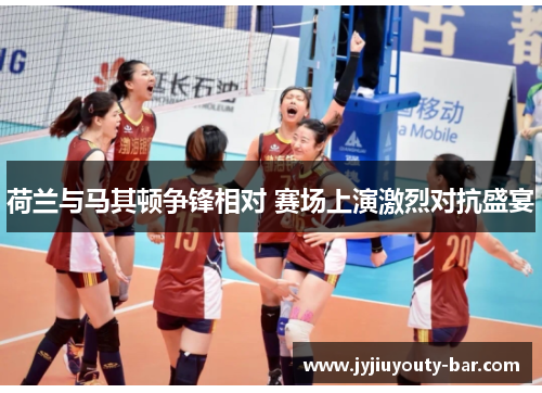 荷兰与马其顿争锋相对 赛场上演激烈对抗盛宴