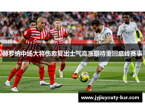 赫罗纳中场大将伤愈复出士气高涨期待重回巅峰赛事