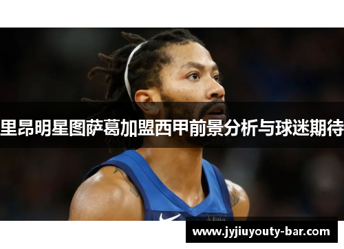 里昂明星图萨葛加盟西甲前景分析与球迷期待