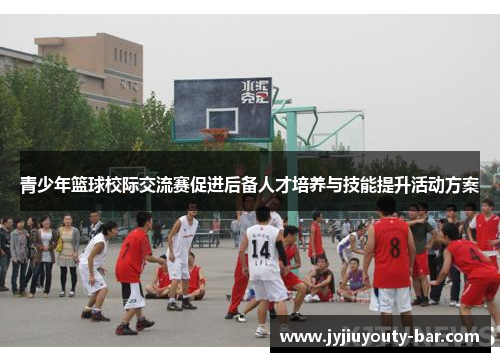 青少年篮球校际交流赛促进后备人才培养与技能提升活动方案