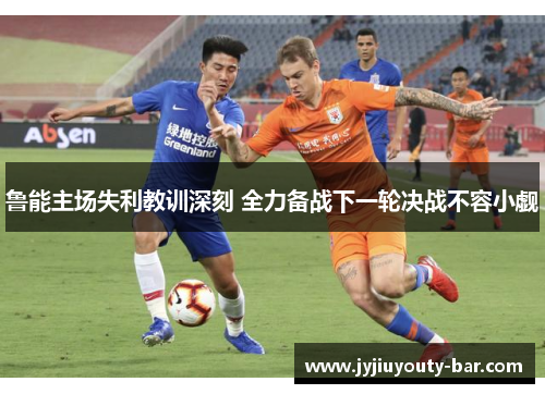 鲁能主场失利教训深刻 全力备战下一轮决战不容小觑