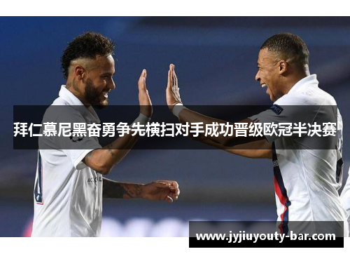 拜仁慕尼黑奋勇争先横扫对手成功晋级欧冠半决赛