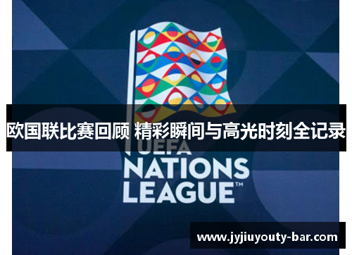 欧国联比赛回顾 精彩瞬间与高光时刻全记录