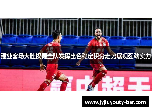 建业客场大胜权健全队发挥出色稳定积分走势展现强劲实力