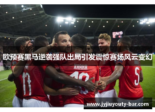 欧预赛黑马逆袭强队出局引发震惊赛场风云变幻