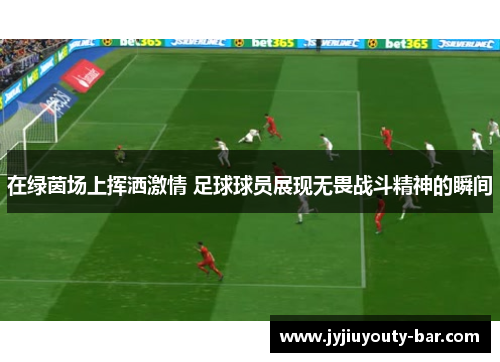 在绿茵场上挥洒激情 足球球员展现无畏战斗精神的瞬间