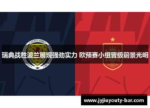 瑞典战胜波兰展现强劲实力 欧预赛小组晋级前景光明