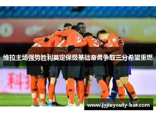 维拉主场强势胜利奠定保级基础奋勇争取三分希望重燃