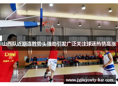 山西队近期连胜势头强劲引发广泛关注球迷热情高涨
