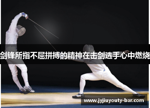 剑锋所指不屈拼搏的精神在击剑选手心中燃烧