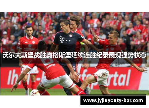 沃尔夫斯堡战胜奥格斯堡延续连胜纪录展现强势状态