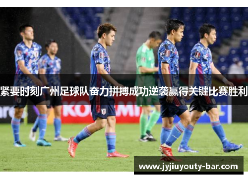 紧要时刻广州足球队奋力拼搏成功逆袭赢得关键比赛胜利