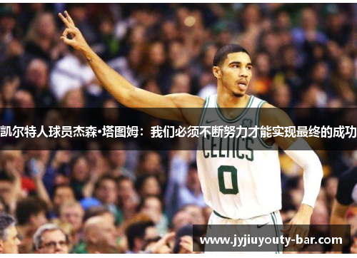 凯尔特人球员杰森·塔图姆：我们必须不断努力才能实现最终的成功