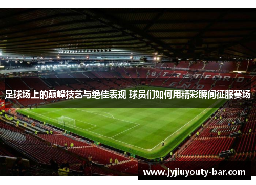 足球场上的巅峰技艺与绝佳表现 球员们如何用精彩瞬间征服赛场