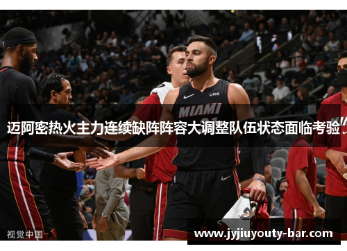 迈阿密热火主力连续缺阵阵容大调整队伍状态面临考验