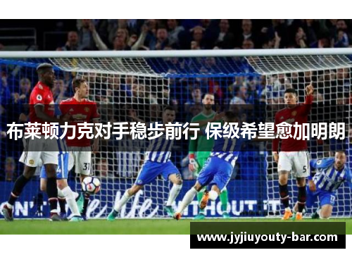 布莱顿力克对手稳步前行 保级希望愈加明朗